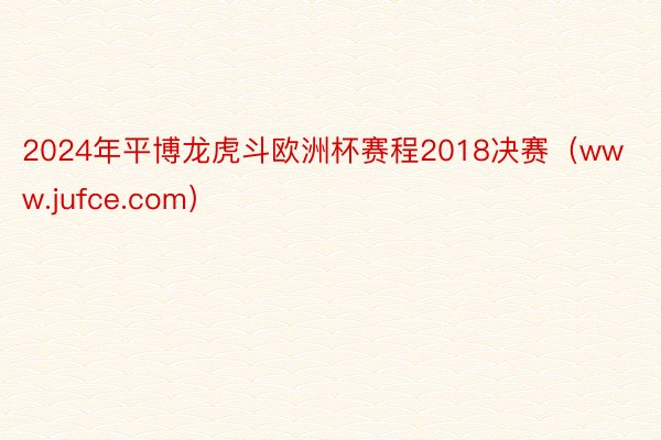 2024年平博龙虎斗欧洲杯赛程2018决赛（www.jufce.com）