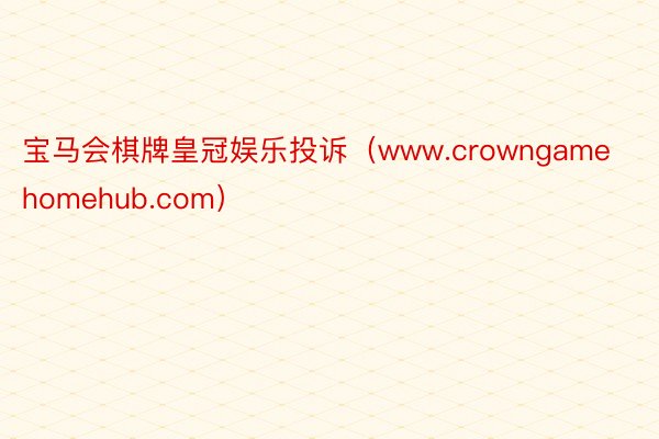 宝马会棋牌皇冠娱乐投诉（www.crowngamehomehub.com）