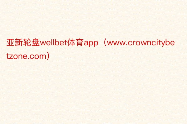 亚新轮盘wellbet体育app（www.crowncitybetzone.com）