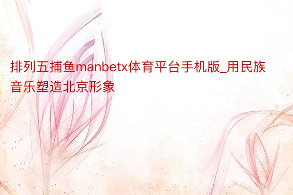 排列五捕鱼manbetx体育平台手机版_用民族音乐塑造北京形象