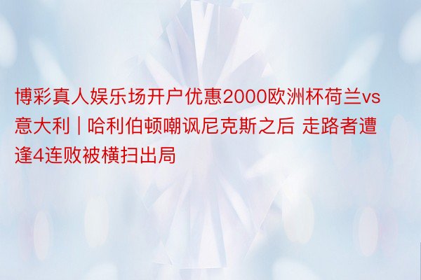 博彩真人娱乐场开户优惠2000欧洲杯荷兰vs意大利 | 哈利伯顿嘲讽尼克斯之后 走路者遭逢4连败被横扫出局