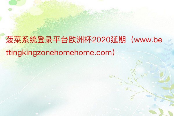 菠菜系统登录平台欧洲杯2020延期（www.bettingkingzonehomehome.com）