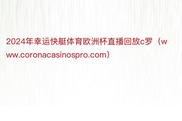 2024年幸运快艇体育欧洲杯直播回放c罗（www.coronacasinospro.com）