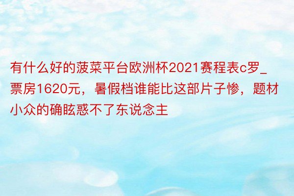 有什么好的菠菜平台欧洲杯2021赛程表c罗_票房1620元，暑假档谁能比这部片子惨，题材小众的确眩惑不了东说念主