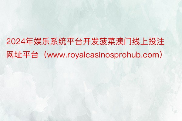 2024年娱乐系统平台开发菠菜澳门线上投注网址平台（www.royalcasinosprohub.com）