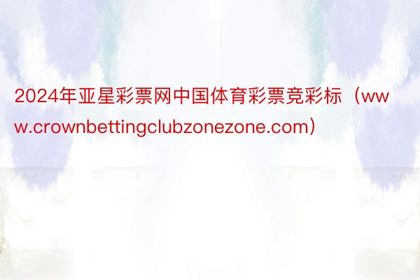 2024年亚星彩票网中国体育彩票竞彩标（www.crownbettingclubzonezone.com）