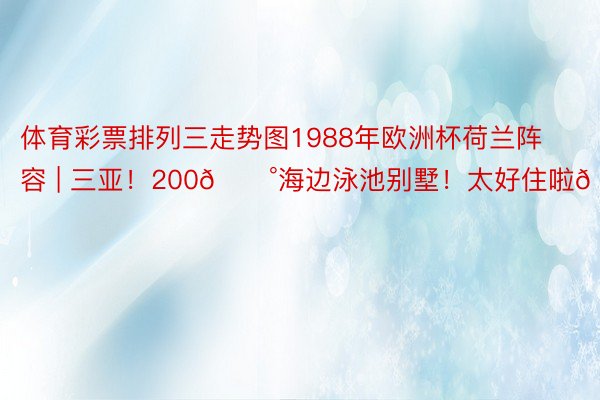 体育彩票排列三走势图1988年欧洲杯荷兰阵容 | 三亚！200💰海边泳池别墅！太好住啦😭