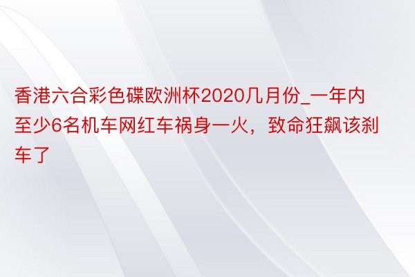 香港六合彩色碟欧洲杯2020几月份_一年内至少6名机车网红车祸身一火，致命狂飙该刹车了