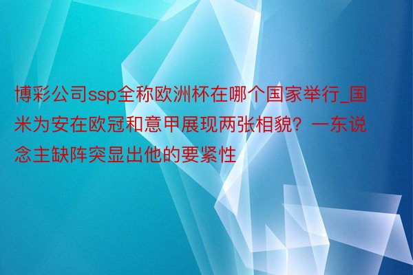 博彩公司ssp全称欧洲杯在哪个国家举行_国米为安在欧冠和意甲展现两张相貌？一东说念主缺阵突显出他的要紧性