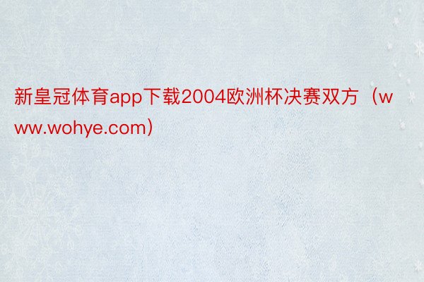 新皇冠体育app下载2004欧洲杯决赛双方（www.wohye.com）