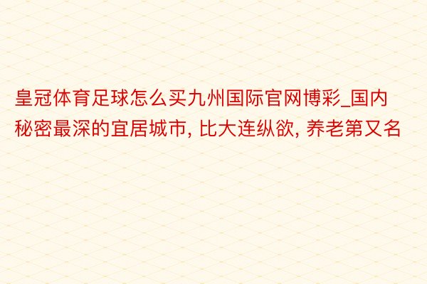 皇冠体育足球怎么买九州国际官网博彩_国内秘密最深的宜居城市, 比大连纵欲, 养老第又名