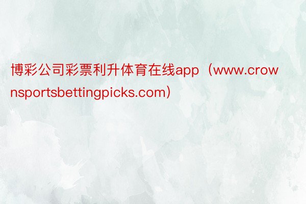 博彩公司彩票利升体育在线app（www.crownsportsbettingpicks.com）