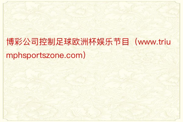 博彩公司控制足球欧洲杯娱乐节目（www.triumphsportszone.com）