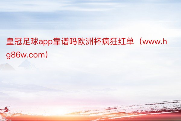 皇冠足球app靠谱吗欧洲杯疯狂红单（www.hg86w.com）